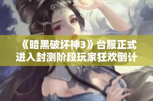 《暗黑破坏神3》台服正式进入封测阶段玩家狂欢倒计时已结束