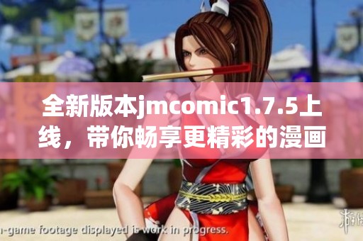 全新版本jmcomic1.7.5上线，带你畅享更精彩的漫画体验