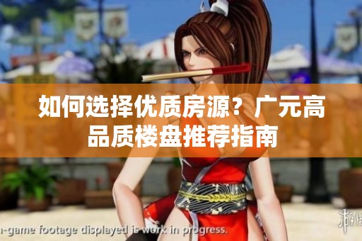 如何选择优质房源？广元高品质楼盘推荐指南