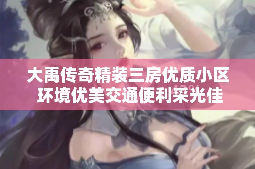 大禹传奇精装三房优质小区 环境优美交通便利采光佳
