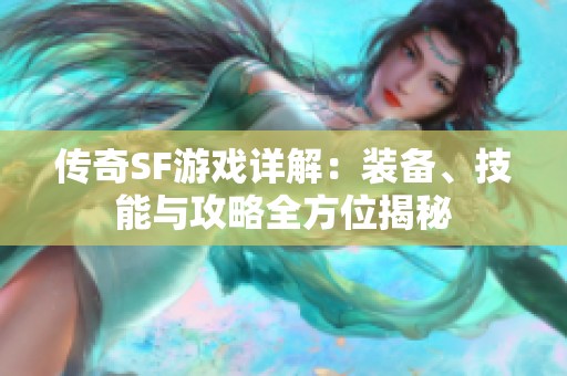 传奇SF游戏详解：装备、技能与攻略全方位揭秘
