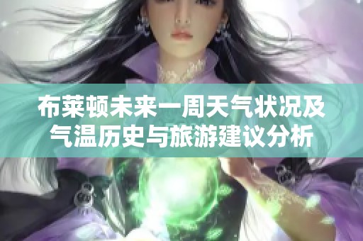 布莱顿未来一周天气状况及气温历史与旅游建议分析
