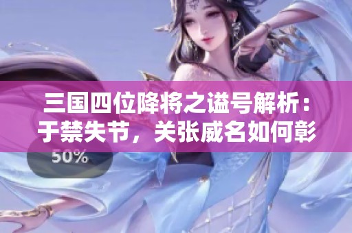 三国四位降将之谥号解析：于禁失节，关张威名如何彰显