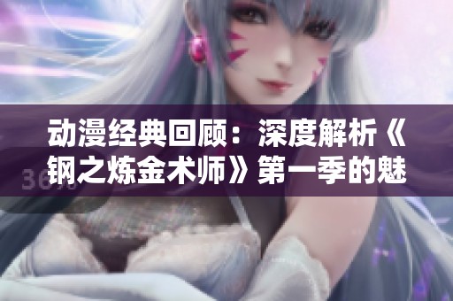 动漫经典回顾：深度解析《钢之炼金术师》第一季的魅力与影响