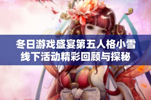 冬日游戏盛宴第五人格小雪线下活动精彩回顾与探秘