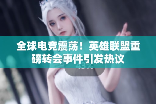 全球电竞震荡！英雄联盟重磅转会事件引发热议