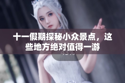 十一假期探秘小众景点，这些地方绝对值得一游