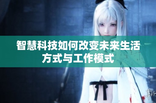 智慧科技如何改变未来生活方式与工作模式