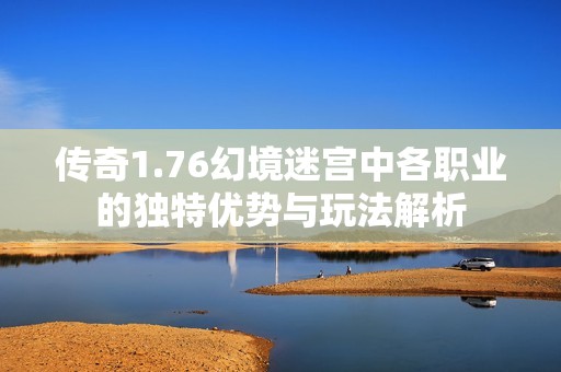 传奇1.76幻境迷宫中各职业的独特优势与玩法解析