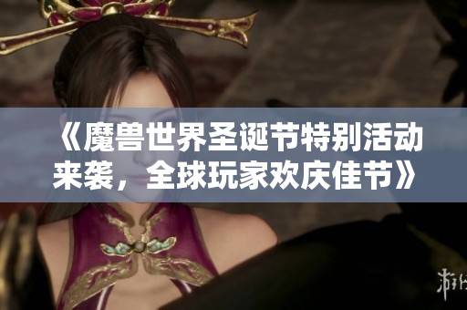 《魔兽世界圣诞节特别活动来袭，全球玩家欢庆佳节》