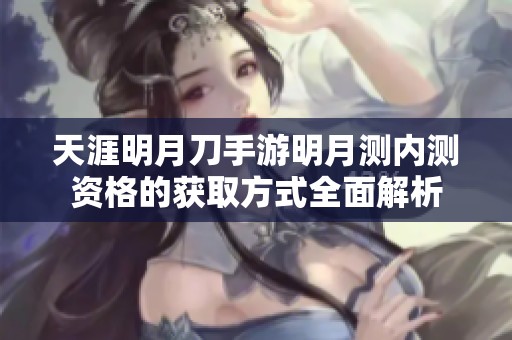 天涯明月刀手游明月测内测资格的获取方式全面解析