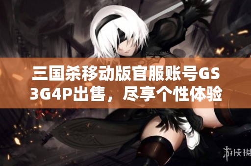 三国杀移动版官服账号GS3G4P出售，尽享个性体验与游戏乐趣