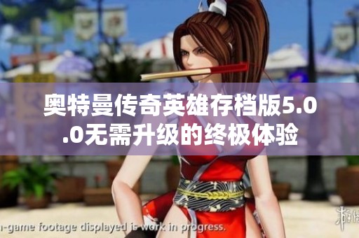 奥特曼传奇英雄存档版5.0.0无需升级的终极体验