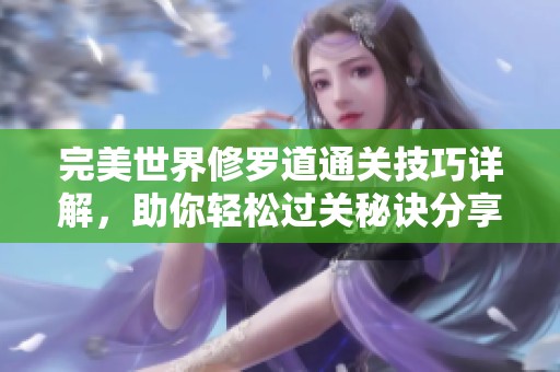 完美世界修罗道通关技巧详解，助你轻松过关秘诀分享