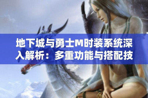 地下城与勇士M时装系统深入解析：多重功能与搭配技巧详解