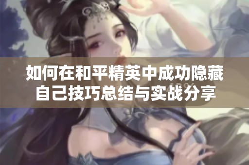 如何在和平精英中成功隐藏自己技巧总结与实战分享