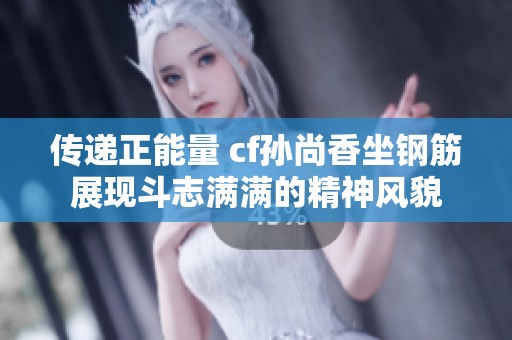 传递正能量 cf孙尚香坐钢筋展现斗志满满的精神风貌
