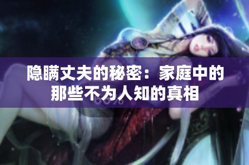 隐瞒丈夫的秘密：家庭中的那些不为人知的真相