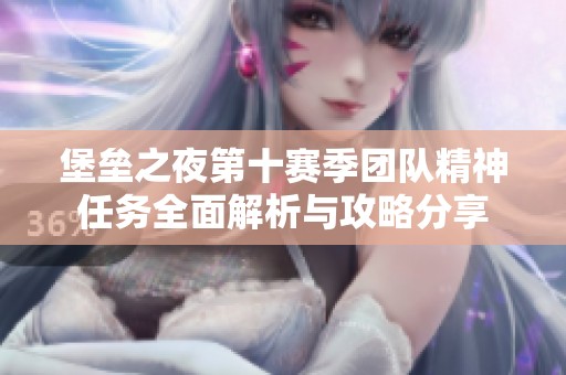 堡垒之夜第十赛季团队精神任务全面解析与攻略分享