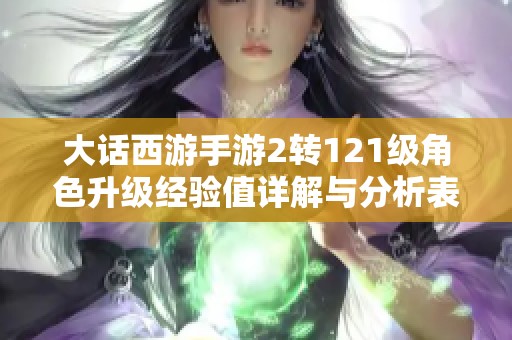 大话西游手游2转121级角色升级经验值详解与分析表
