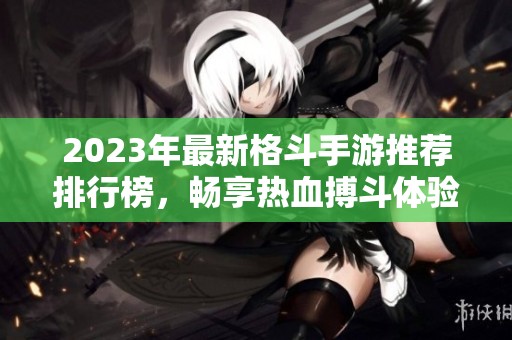 2023年最新格斗手游推荐排行榜，畅享热血搏斗体验