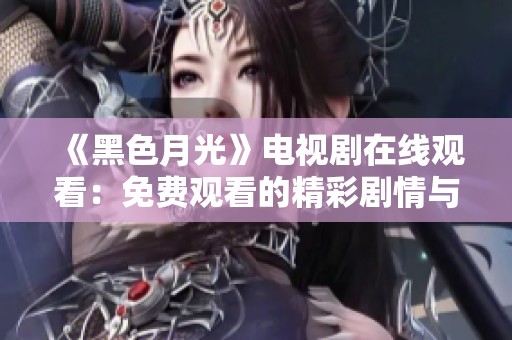 《黑色月光》电视剧在线观看：免费观看的精彩剧情与人物解析