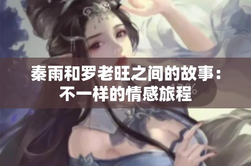 秦雨和罗老旺之间的故事：不一样的情感旅程