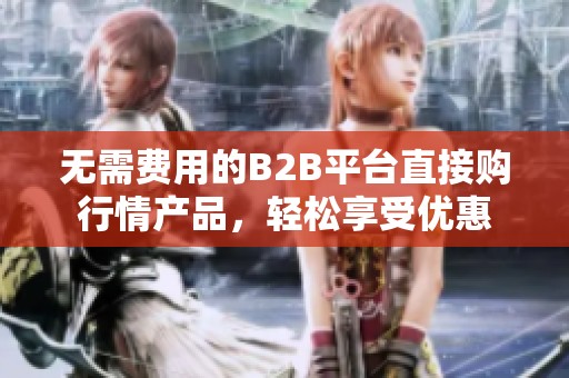 无需费用的B2B平台直接购行情产品，轻松享受优惠