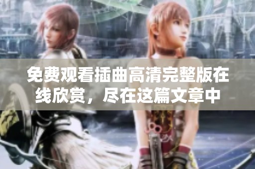 免费观看插曲高清完整版在线欣赏，尽在这篇文章中