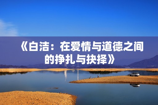 《白洁：在爱情与道德之间的挣扎与抉择》