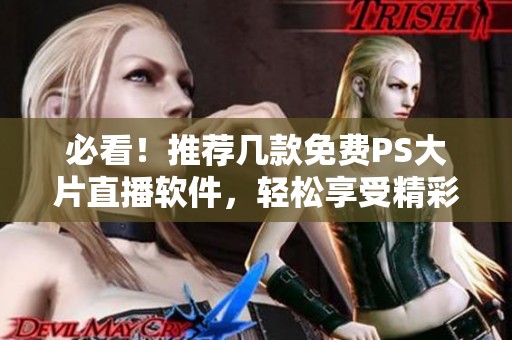 必看！推荐几款免费PS大片直播软件，轻松享受精彩时刻