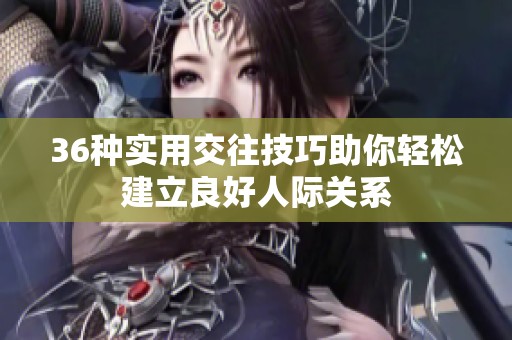 36种实用交往技巧助你轻松建立良好人际关系