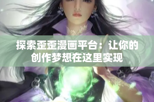 探索歪歪漫画平台：让你的创作梦想在这里实现