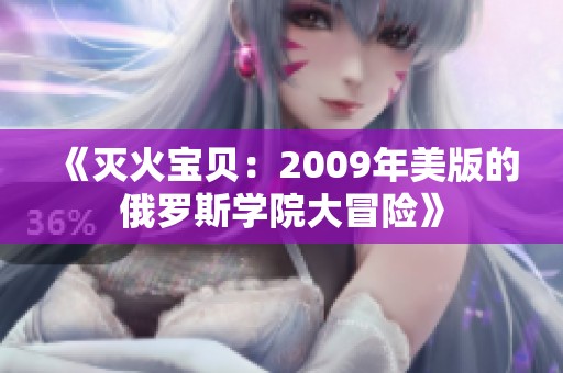 《灭火宝贝：2009年美版的俄罗斯学院大冒险》