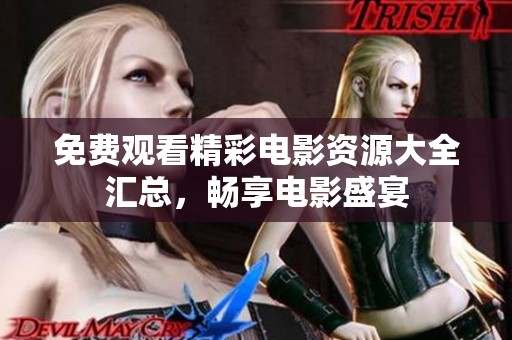 免费观看精彩电影资源大全汇总，畅享电影盛宴