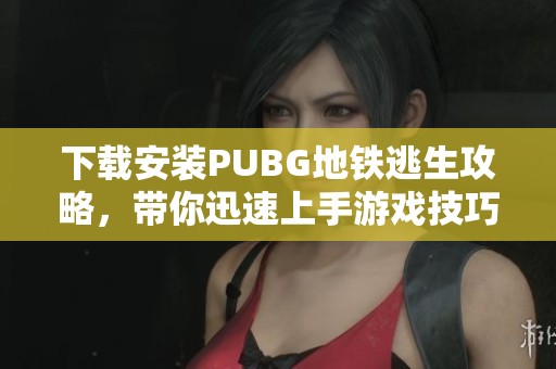 下载安装PUBG地铁逃生攻略，带你迅速上手游戏技巧