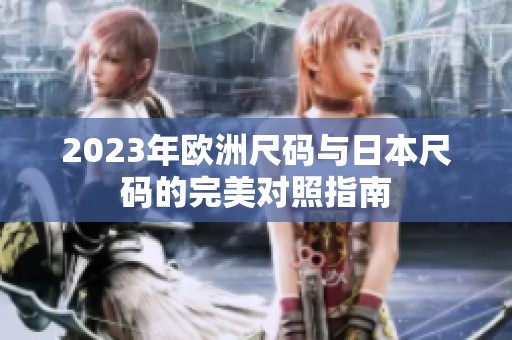 2023年欧洲尺码与日本尺码的完美对照指南