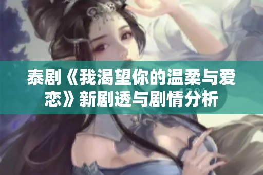 泰剧《我渴望你的温柔与爱恋》新剧透与剧情分析