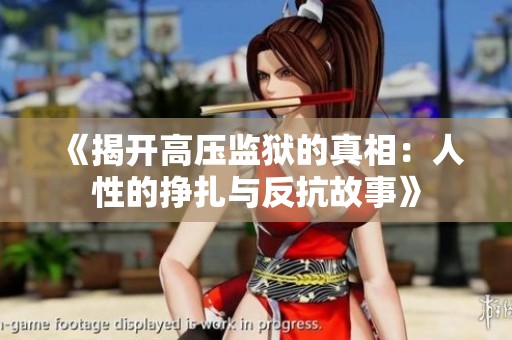 《揭开高压监狱的真相：人性的挣扎与反抗故事》