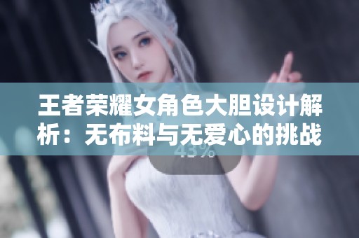 王者荣耀女角色大胆设计解析：无布料与无爱心的挑战