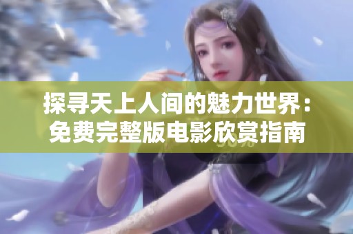 探寻天上人间的魅力世界：免费完整版电影欣赏指南