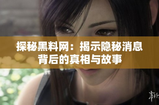 探秘黑料网：揭示隐秘消息背后的真相与故事