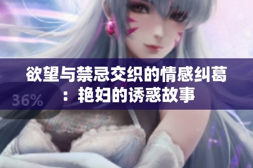 欲望与禁忌交织的情感纠葛：艳妇的诱惑故事