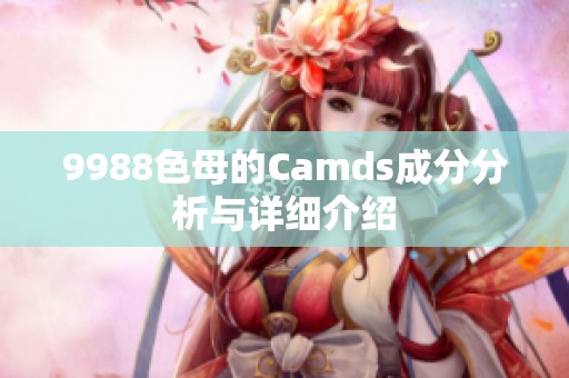 9988色母的Camds成分分析与详细介绍