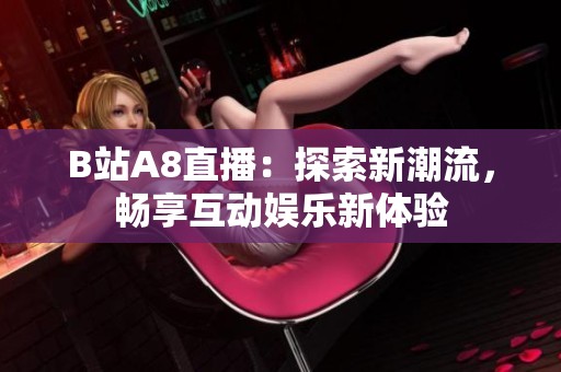 B站A8直播：探索新潮流，畅享互动娱乐新体验