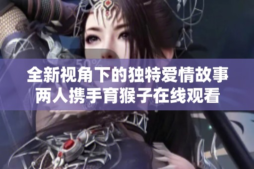 全新视角下的独特爱情故事两人携手育猴子在线观看