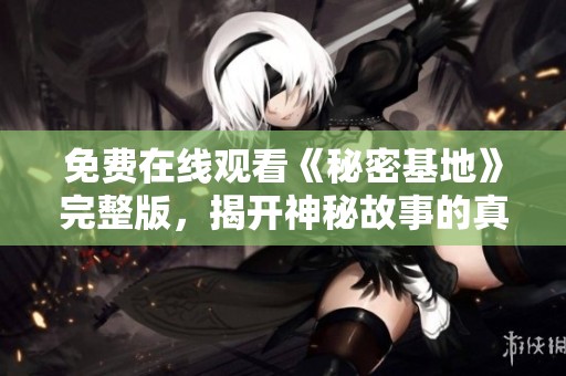 免费在线观看《秘密基地》完整版，揭开神秘故事的真相