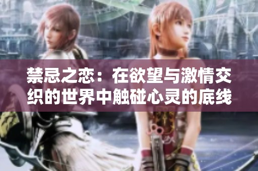 禁忌之恋：在欲望与激情交织的世界中触碰心灵的底线