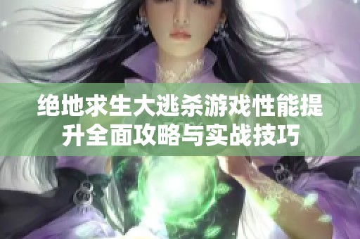 绝地求生大逃杀游戏性能提升全面攻略与实战技巧