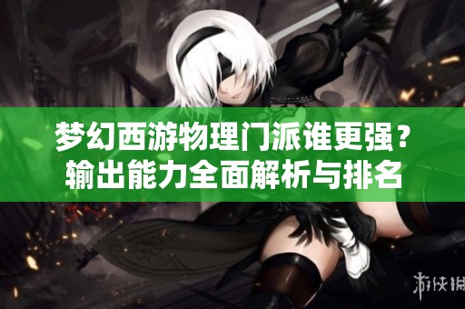 梦幻西游物理门派谁更强？输出能力全面解析与排名